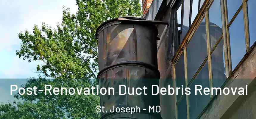 Post-Renovation Duct Debris Removal St. Joseph - MO